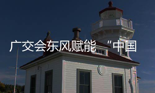 全球具之都链接中广交国皮会东风赋能 商机